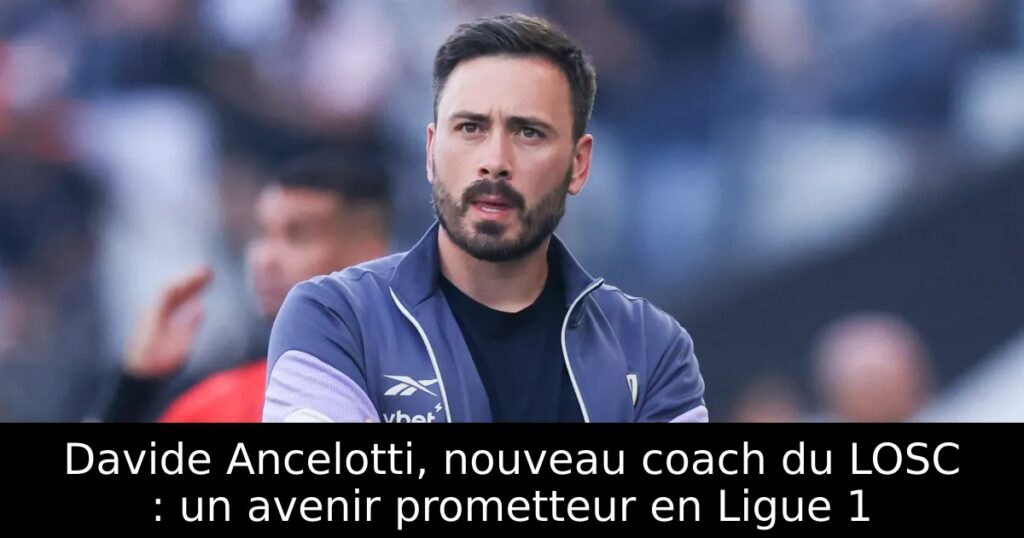 Davide Ancelotti, nouveau coach du LOSC : un avenir prometteur en Ligue 1