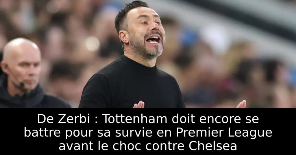 De Zerbi : Tottenham doit encore se battre pour sa survie en Premier League avant le choc contre Chelsea