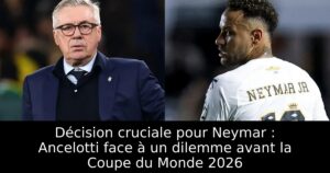 Décision cruciale pour Neymar : Ancelotti face à un dilemme avant la Coupe du Monde 2026