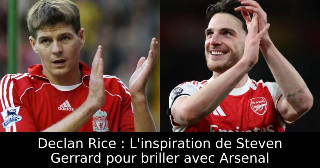 Declan Rice : L&rsquo;inspiration de Steven Gerrard pour briller avec Arsenal