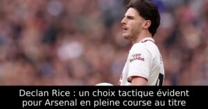 Declan Rice : un choix tactique évident pour Arsenal en pleine course au titre