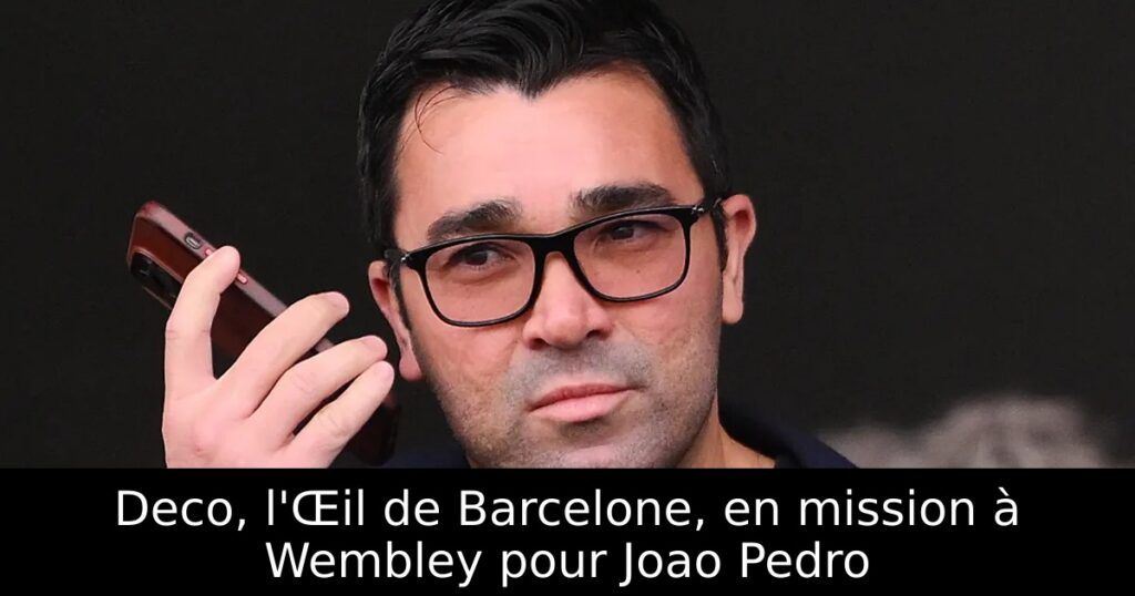 Deco, l&rsquo;Œil de Barcelone, en mission à Wembley pour Joao Pedro