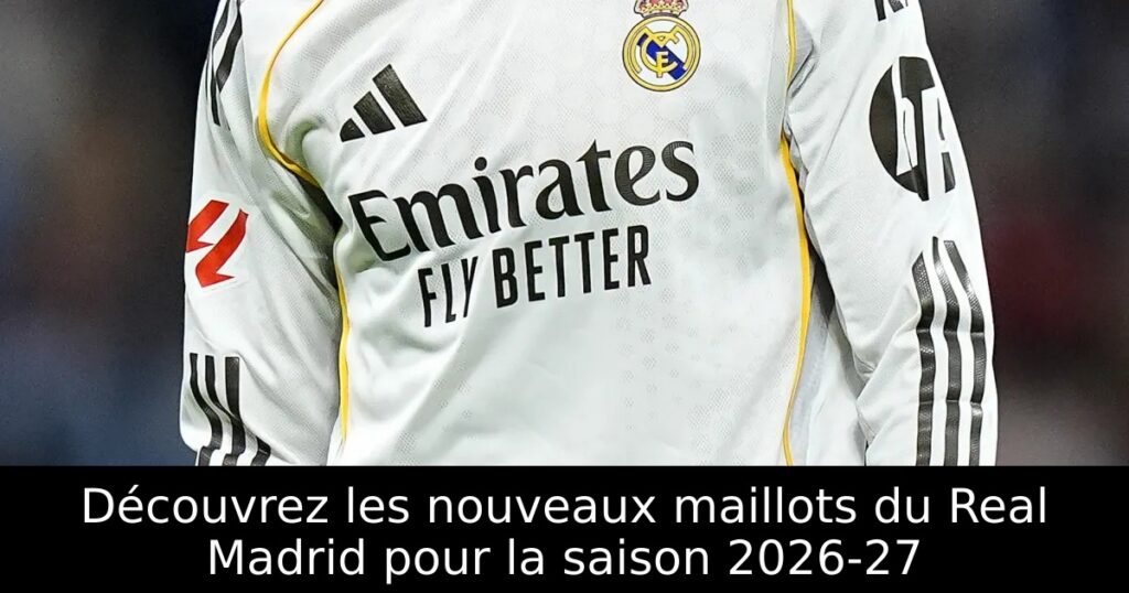 Découvrez les nouveaux maillots du Real Madrid pour la saison 2026-27