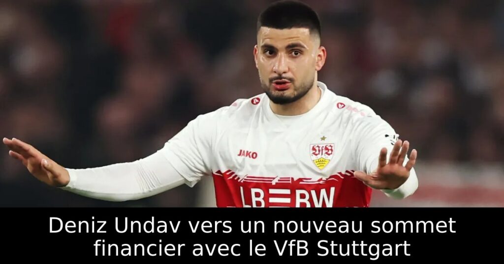 Deniz Undav vers un nouveau sommet financier avec le VfB Stuttgart