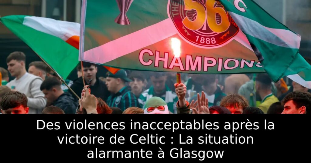 Des violences inacceptables après la victoire de Celtic : La situation alarmante à Glasgow