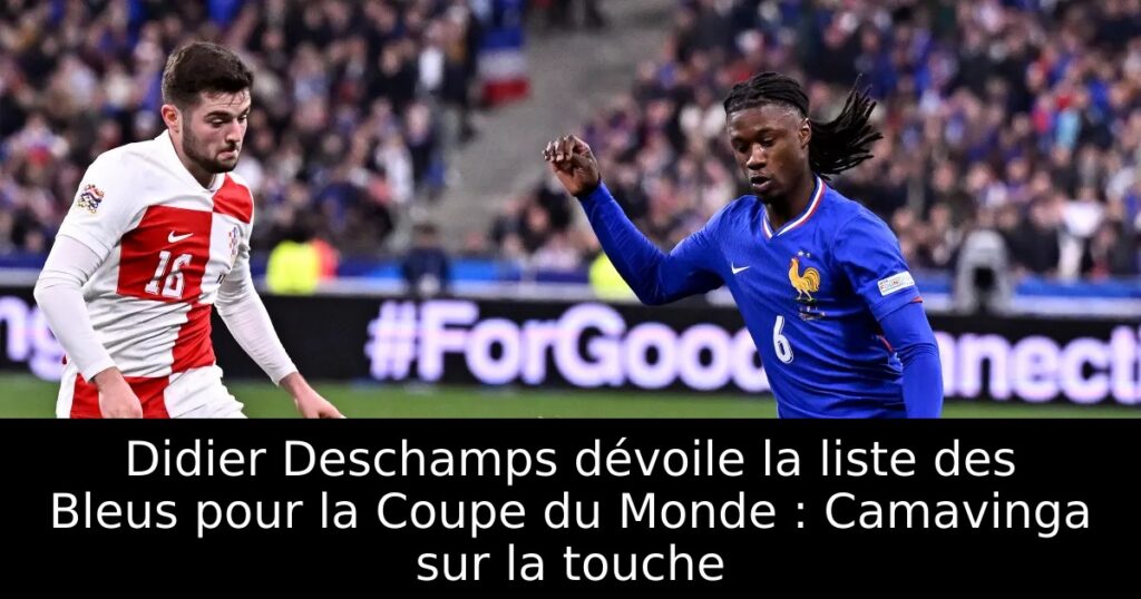 Didier Deschamps dévoile la liste des Bleus pour la Coupe du Monde : Camavinga sur la touche
