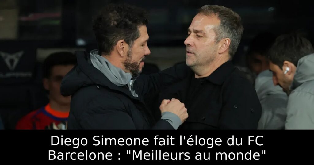 Diego Simeone fait l&rsquo;éloge du FC Barcelone : « Meilleurs au monde »