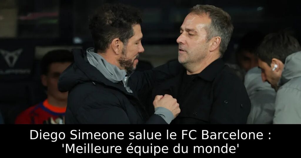 Diego Simeone salue le FC Barcelone : &lsquo;Meilleure équipe du monde&rsquo;