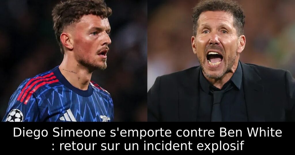 Diego Simeone s’emporte contre Ben White : retour sur un incident explosif
