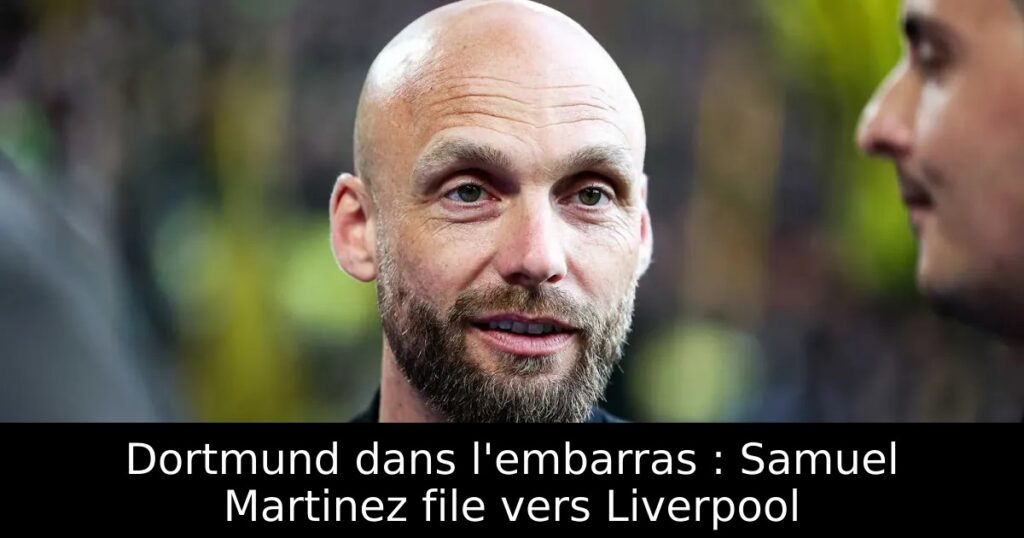 Dortmund dans l’embarras : Samuel Martinez file vers Liverpool