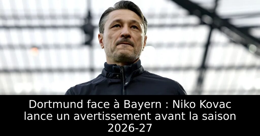 Dortmund face à Bayern : Niko Kovac lance un avertissement avant la saison 2026-27