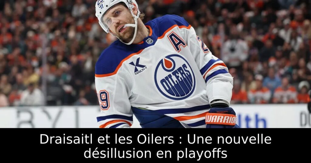 Draisaitl et les Oilers : Une nouvelle désillusion en playoffs
