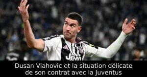 Dusan Vlahovic et la situation délicate de son contrat avec la Juventus