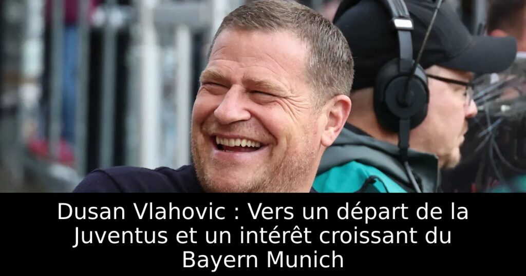 Dusan Vlahovic : Vers un départ de la Juventus et un intérêt croissant du Bayern Munich