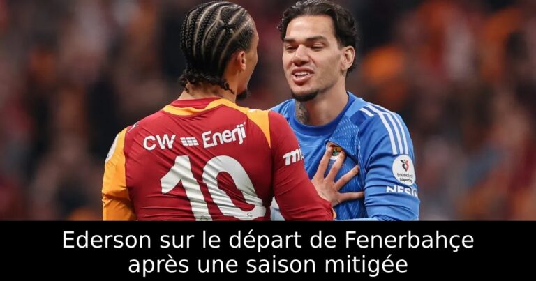 Ederson sur le départ de Fenerbahçe après une saison mitigée