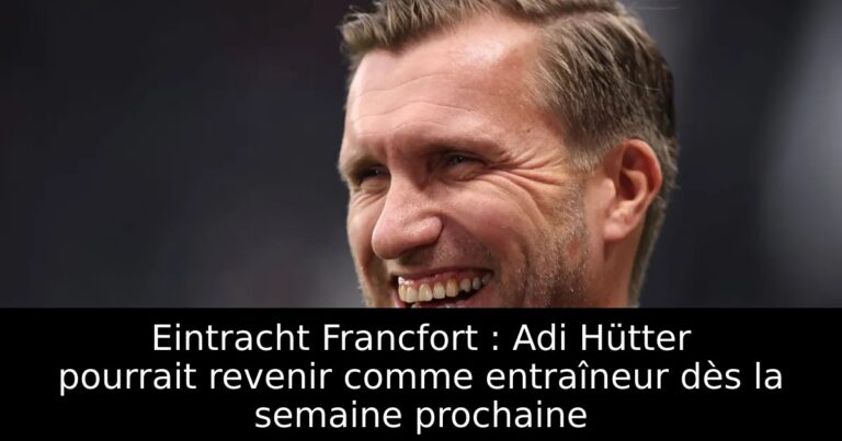 Eintracht Francfort : Adi Hütter pourrait revenir comme entraîneur dès la semaine prochaine