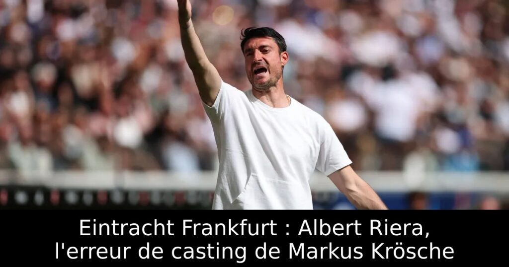 Eintracht Frankfurt : Albert Riera, l&rsquo;erreur de casting de Markus Krösche