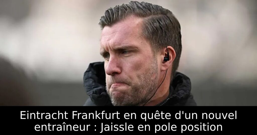 Eintracht Frankfurt en quête d&rsquo;un nouvel entraîneur : Jaissle en pole position