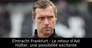 Eintracht Frankfurt : Le retour d&rsquo;Adi Hütter, une possibilité excitante