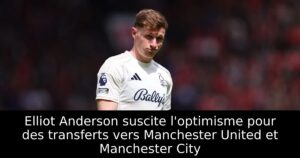 Elliot Anderson suscite l&rsquo;optimisme pour des transferts vers Manchester United et Manchester City