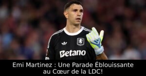 Emi Martinez : Une Parade Éblouissante au Cœur de la LDC!