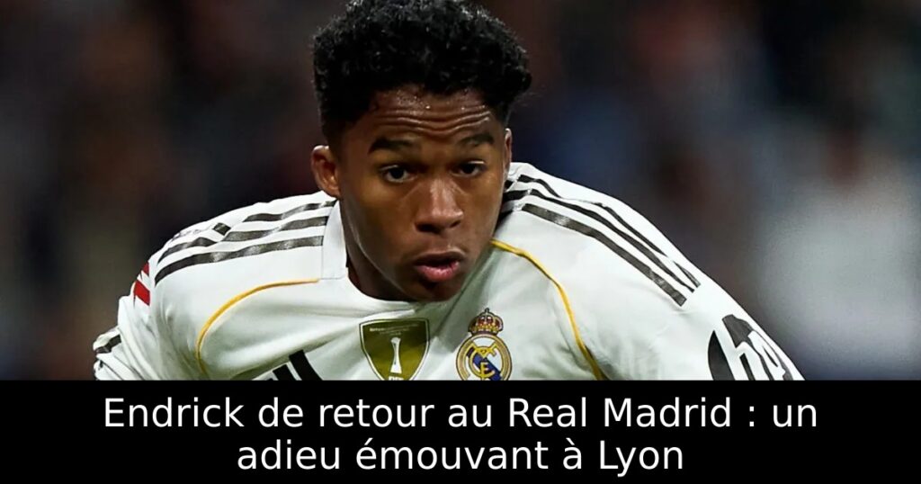 Endrick de retour au Real Madrid : un adieu émouvant à Lyon