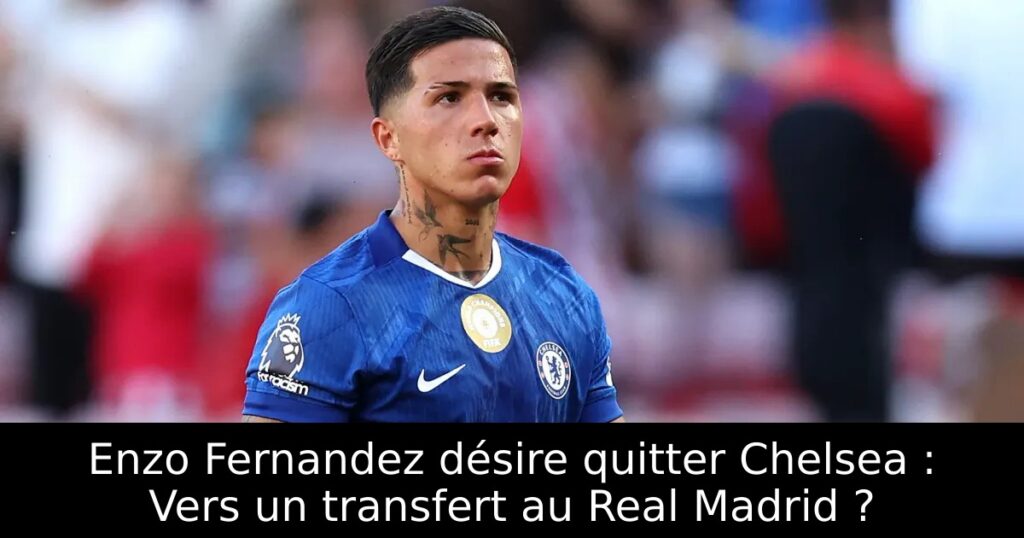 Enzo Fernandez désire quitter Chelsea : Vers un transfert au Real Madrid ?