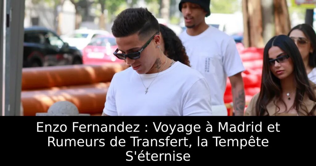 Enzo Fernandez : Voyage à Madrid et Rumeurs de Transfert, la Tempête S&rsquo;éternise