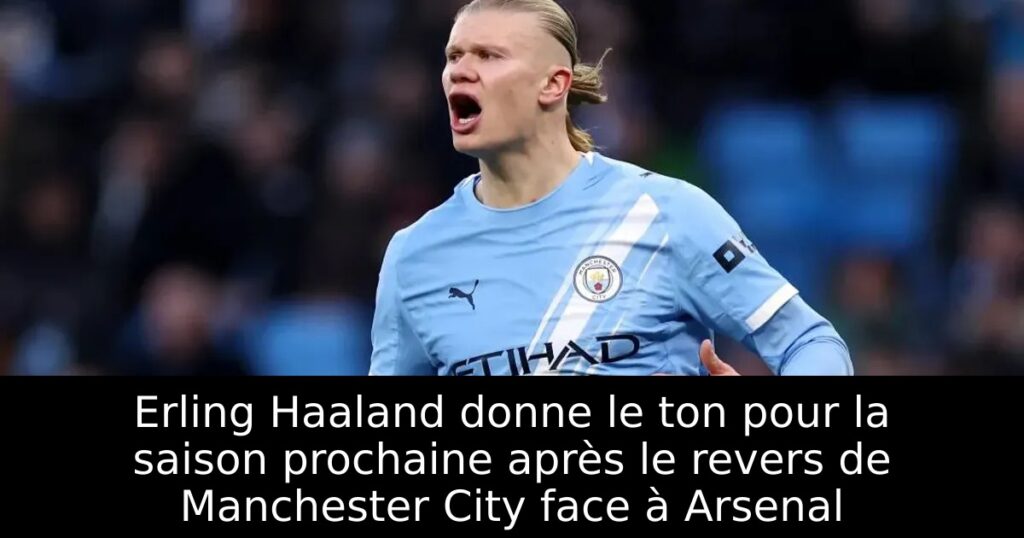 Erling Haaland donne le ton pour la saison prochaine après le revers de Manchester City face à Arsenal