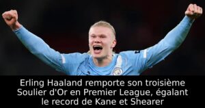 Erling Haaland remporte son troisième Soulier d&rsquo;Or en Premier League, égalant le record de Kane et Shearer