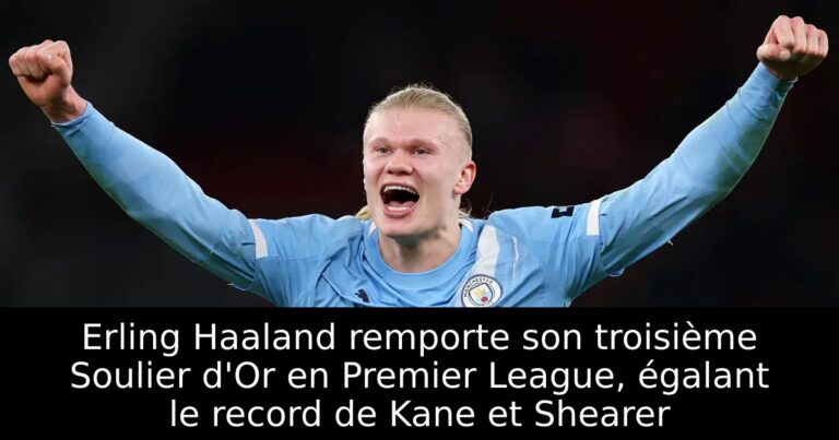 Erling Haaland remporte son troisième Soulier d'Or en Premier League, égalant le record de Kane et Shearer