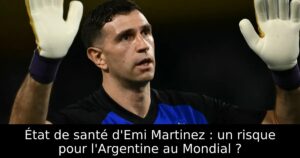 État de santé d&rsquo;Emi Martinez : un risque pour l&rsquo;Argentine au Mondial ?
