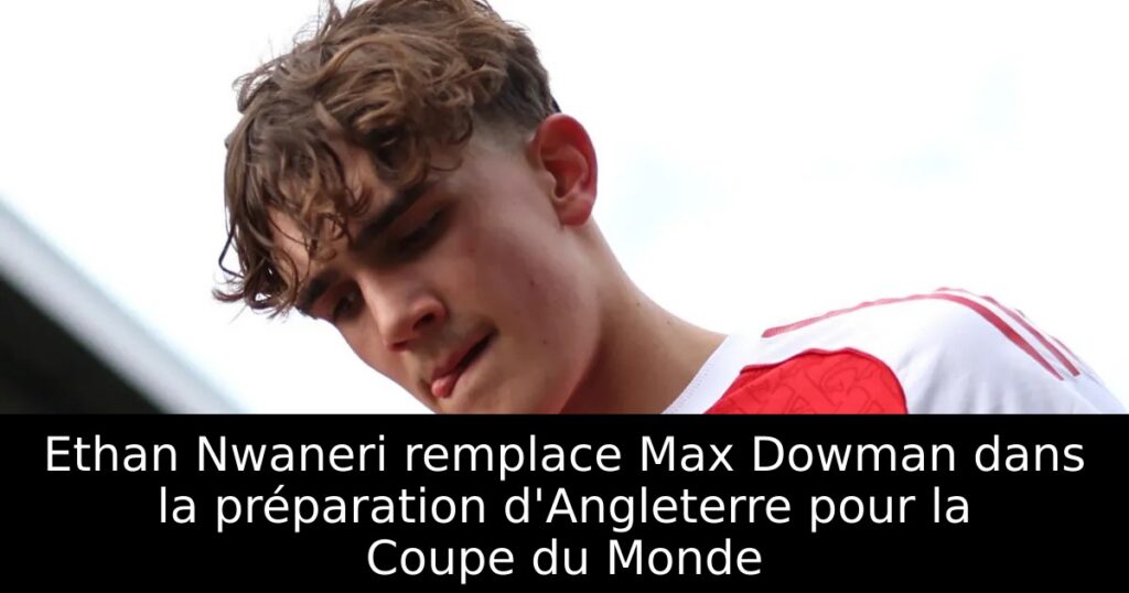 Ethan Nwaneri remplace Max Dowman dans la préparation d&rsquo;Angleterre pour la Coupe du Monde