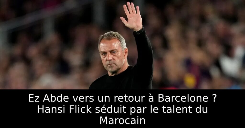 Ez Abde vers un retour à Barcelone ? Hansi Flick séduit par le talent du Marocain