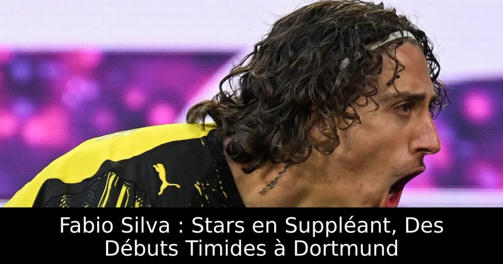 Fabio Silva : Stars en Suppléant, Des Débuts Timides à Dortmund