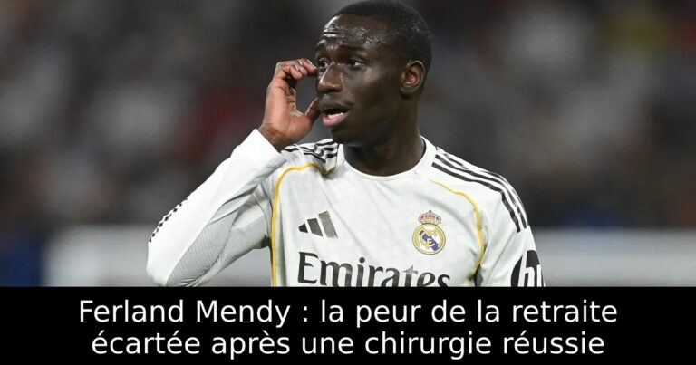 Ferland Mendy : la peur de la retraite écartée après une chirurgie réussie