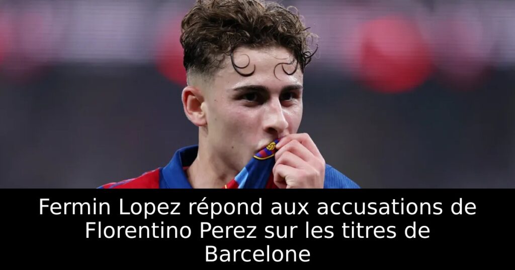 Fermin Lopez répond aux accusations de Florentino Perez sur les titres de Barcelone
