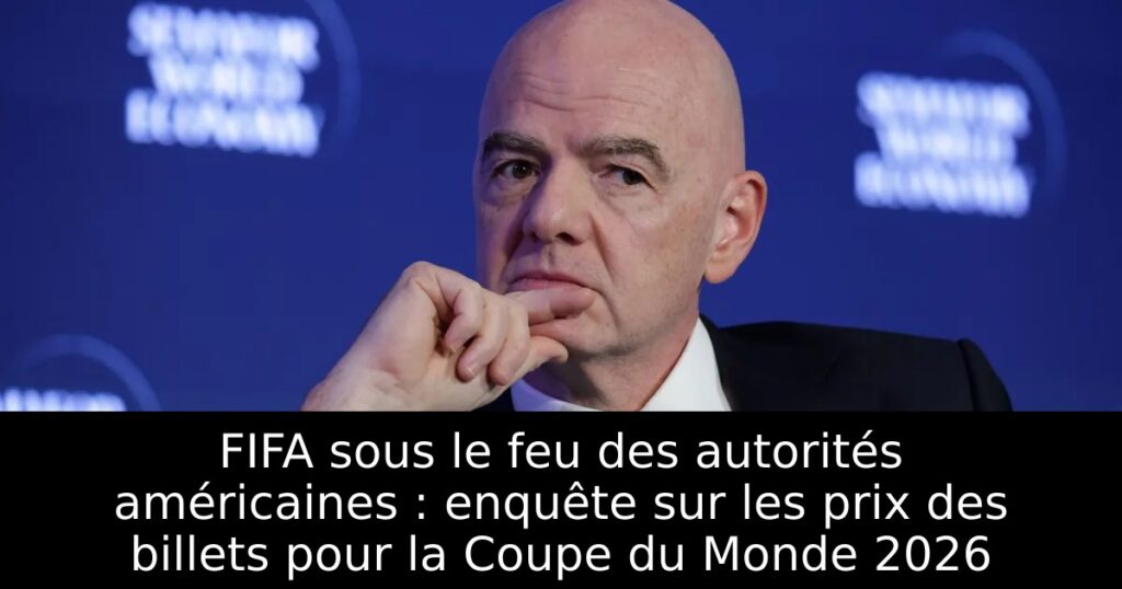 FIFA sous le feu des autorités américaines : enquête sur les prix des billets pour la Coupe du Monde 2026