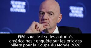 FIFA sous le feu des autorités américaines : enquête sur les prix des billets pour la Coupe du Monde 2026