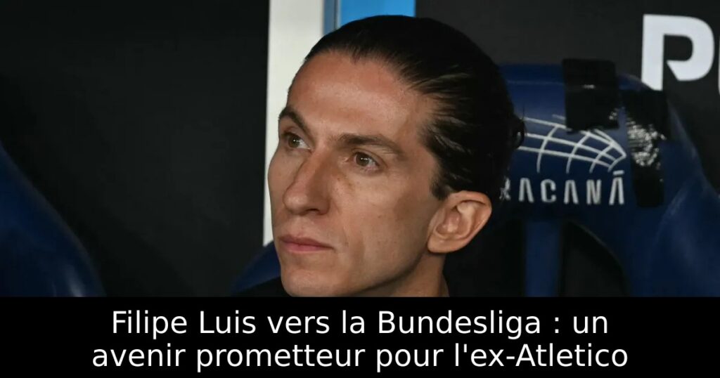 Filipe Luis vers la Bundesliga : un avenir prometteur pour l&rsquo;ex-Atletico