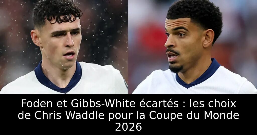 Foden et Gibbs-White écartés : les choix de Chris Waddle pour la Coupe du Monde 2026