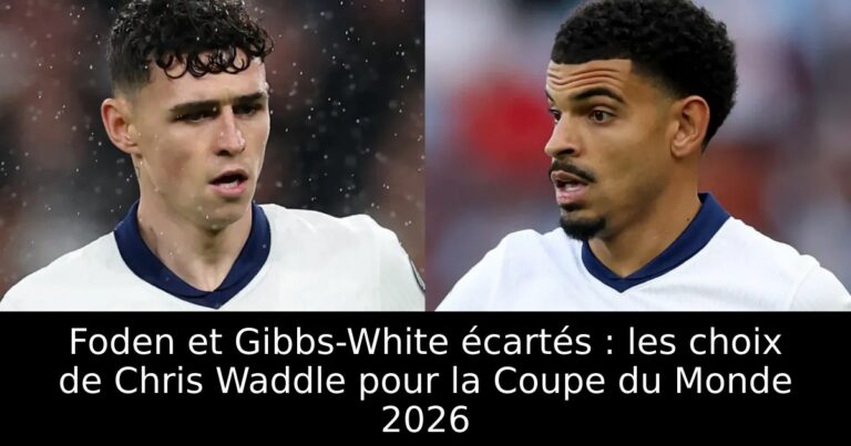 Foden et Gibbs-White écartés : les choix de Chris Waddle pour la Coupe du Monde 2026