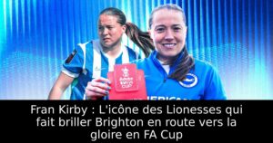 Fran Kirby : L&rsquo;icône des Lionesses qui fait briller Brighton en route vers la gloire en FA Cup