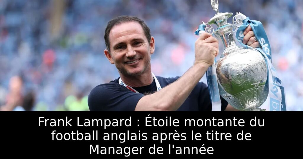 Frank Lampard : Étoile montante du football anglais après le titre de Manager de l&rsquo;année
