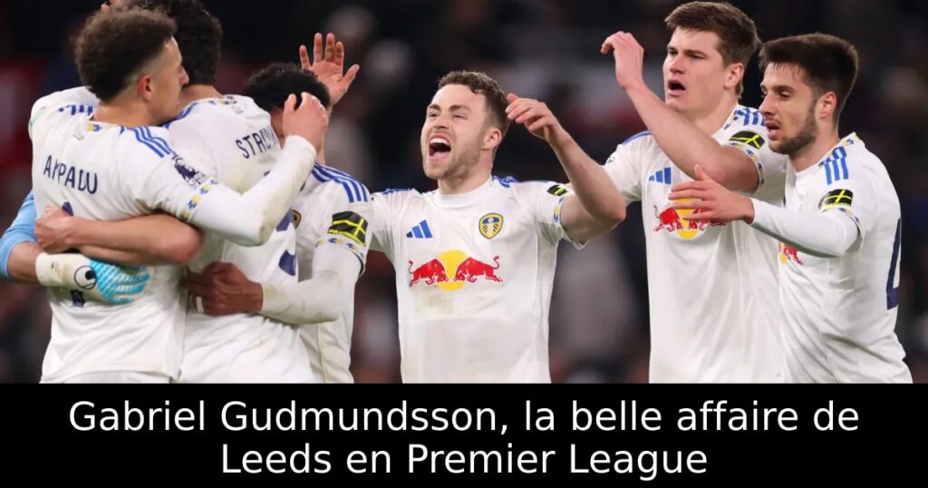 Gabriel Gudmundsson, la belle affaire de Leeds en Premier League