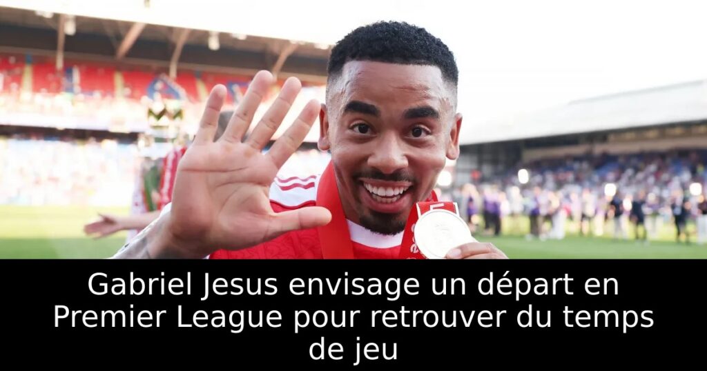 Gabriel Jesus envisage un départ en Premier League pour retrouver du temps de jeu