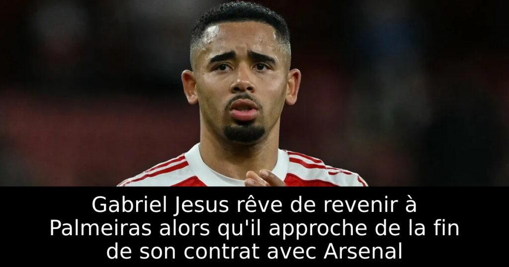 Gabriel Jesus rêve de revenir à Palmeiras alors qu&rsquo;il approche de la fin de son contrat avec Arsenal