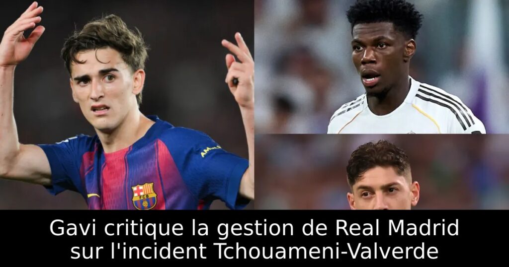 Gavi critique la gestion de Real Madrid sur l&rsquo;incident Tchouameni-Valverde