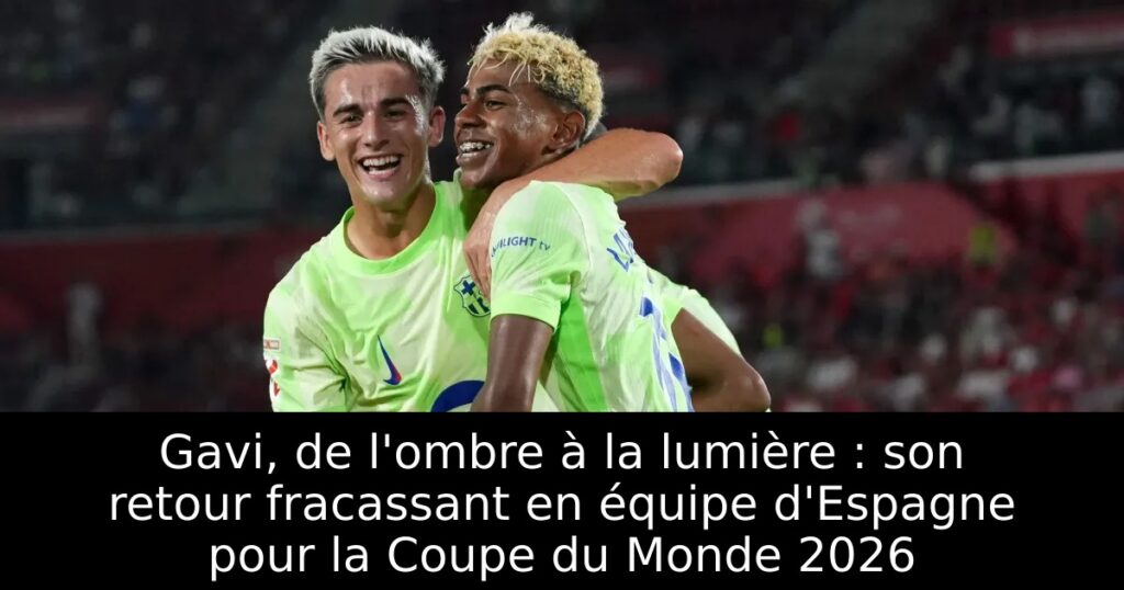 Gavi, de l&rsquo;ombre à la lumière : son retour fracassant en équipe d&rsquo;Espagne pour la Coupe du Monde 2026