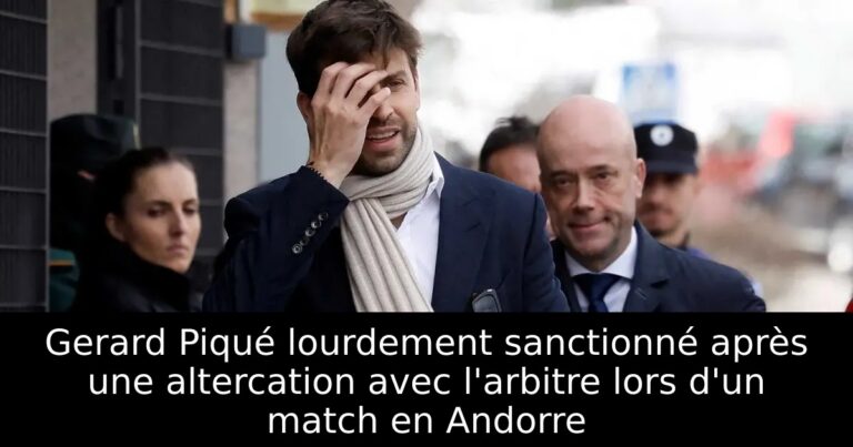 Gerard Piqué lourdement sanctionné après une altercation avec l'arbitre lors d'un match en Andorre